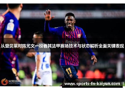 从登贝莱对阵尤文一役看其法甲赛场技术与状态解析全面关键表现