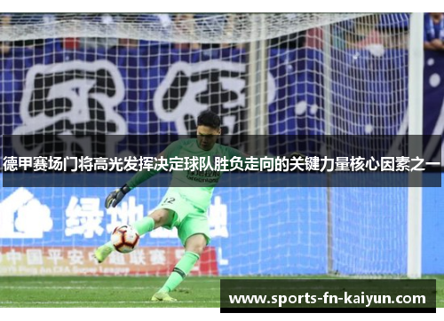 德甲赛场门将高光发挥决定球队胜负走向的关键力量核心因素之一