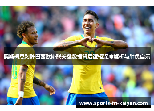 奥斯梅恩对阵巴西欧协联关键数据背后逻辑深度解析与胜负启示 奥斯梅恩对阵巴西欧协联关键数据背后逻辑深度解析与胜负启示