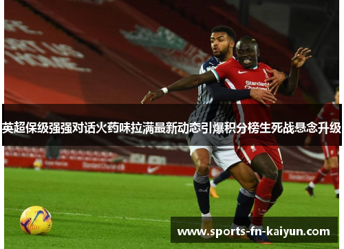 英超保级强强对话火药味拉满最新动态引爆积分榜生死战悬念升级