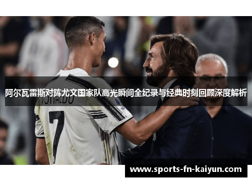 阿尔瓦雷斯对阵尤文国家队高光瞬间全纪录与经典时刻回顾深度解析