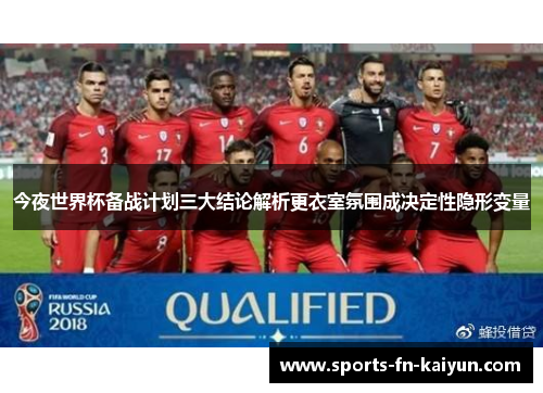 今夜世界杯备战计划三大结论解析更衣室氛围成决定性隐形变量