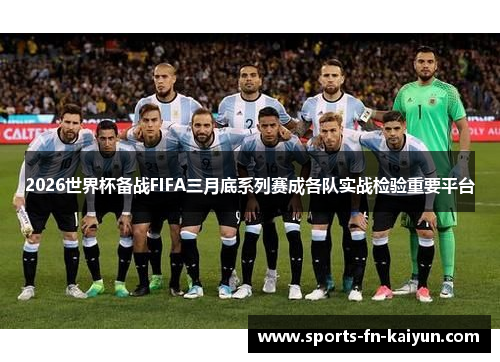 2026世界杯备战FIFA三月底系列赛成各队实战检验重要平台