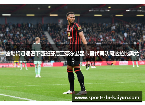 富勒姆迅速签下西班牙后卫豪尔赫昆卡替代离队阿达拉比奥尤