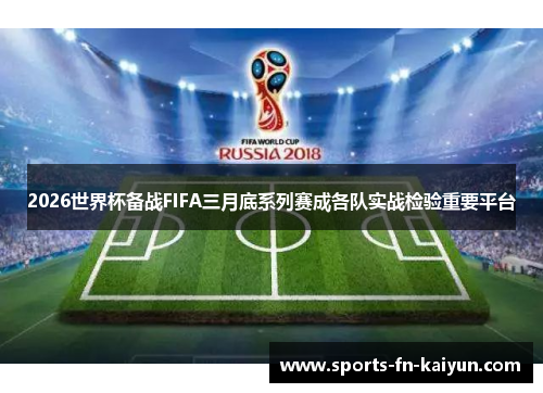 2026世界杯备战FIFA三月底系列赛成各队实战检验重要平台