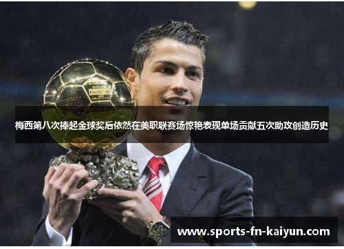 梅西第八次捧起金球奖后依然在美职联赛场惊艳表现单场贡献五次助攻创造历史